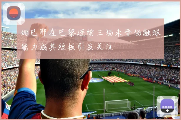 姆巴耶在巴黎连续三场未登场触球能力成其短板引发关注