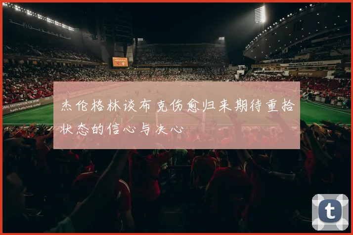杰伦格林谈布克伤愈归来期待重拾状态的信心与决心