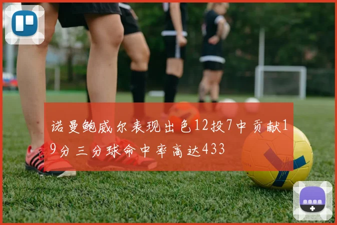诺曼鲍威尔表现出色12投7中贡献19分三分球命中率高达433