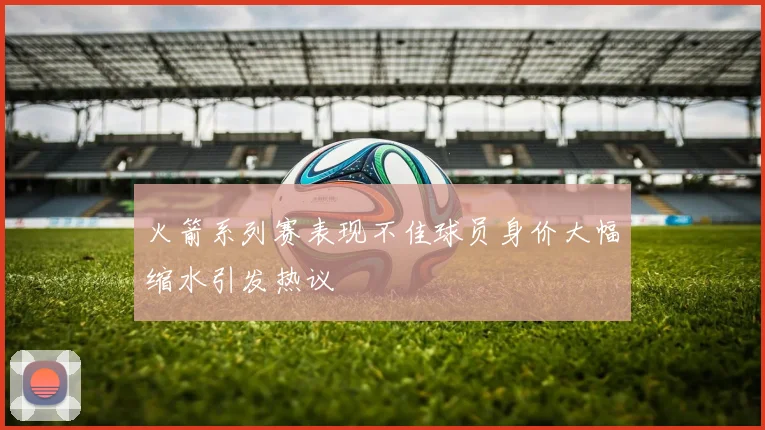 火箭系列赛表现不佳球员身价大幅缩水引发热议