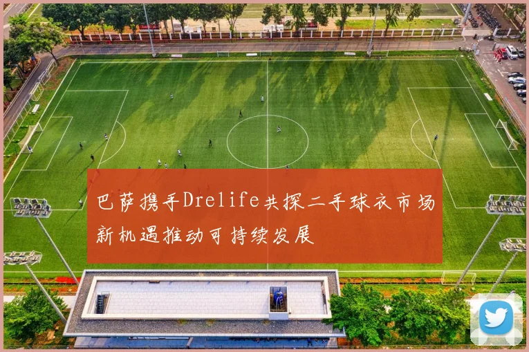 巴萨携手Drelife共探二手球衣市场新机遇推动可持续发展